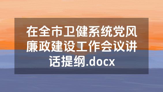 在全市卫健系统党风廉政建设工作会议讲话提纲.docx