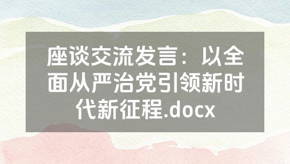 座谈交流发言：以全面从严治党引领新时代新征程.docx