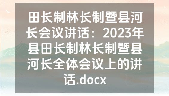 田长制林长制暨县河长会议讲话：2023年县田长制林长制暨县河长全体会议上的讲话.docx