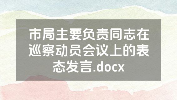 市局主要负责同志在巡察动员会议上的表态发言.docx