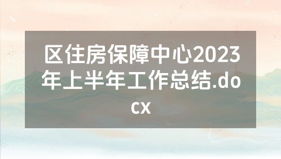 区住房保障中心2023年上半年工作总结.docx