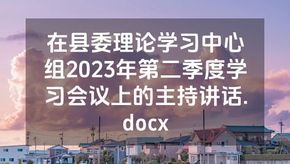 在县委理论学习中心组2023年第二季度学习会议上的主持讲话.docx