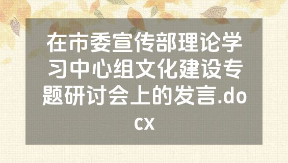 在市委宣传部理论学习中心组文化建设专题研讨会上的发言.docx