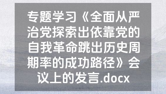专题学习《全面从严治党探索出依靠党的自我革命跳出历史周期率的成功路径》会议上的发言.docx