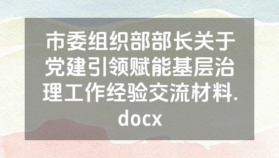 市委组织部部长关于党建引领赋能基层治理工作经验交流材料.docx