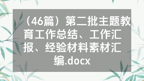 （46篇）第二批主题教育工作总结、工作汇报、经验材料素材汇编.docx