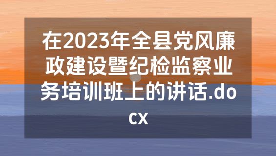 在2023年全县党风廉政建设暨纪检监察业务培训班上的讲话.docx