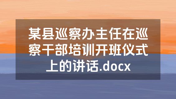 某县巡察办主任在巡察干部培训开班仪式上的讲话.docx
