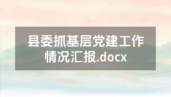 县委抓基层党建工作情况汇报.docx