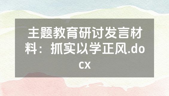 主题教育研讨发言材料：抓实以学正风.docx