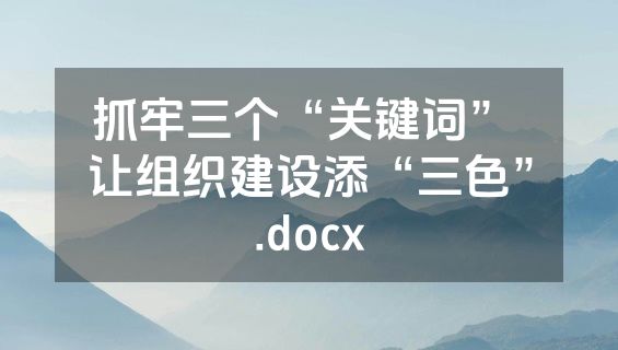 抓牢三个“关键词” 让组织建设添“三色”.docx