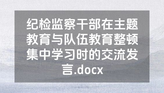 纪检监察干部在主题教育与队伍教育整顿集中学习时的交流发言.docx