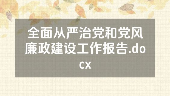 全面从严治党和党风廉政建设工作报告.docx