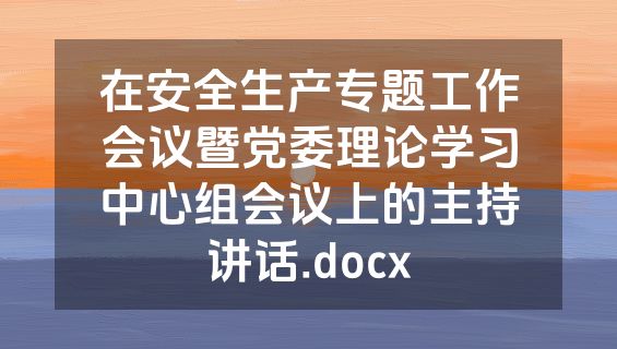 在安全生产专题工作会议暨党委理论学习中心组会议上的主持讲话.docx
