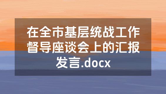 在全市基层统战工作督导座谈会上的汇报发言.docx