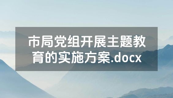 市局党组开展主题教育的实施方案.docx