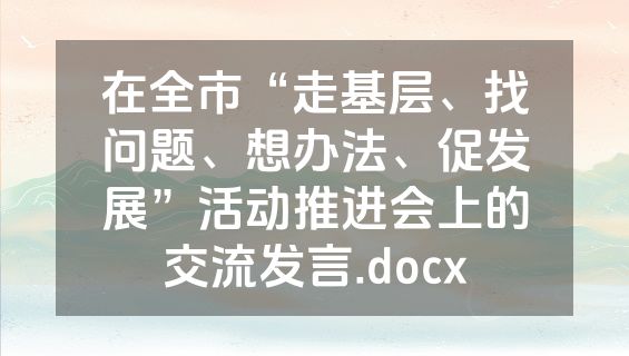在全市“走基层、找问题、想办法、促发展”活动推进会上的交流发言.docx