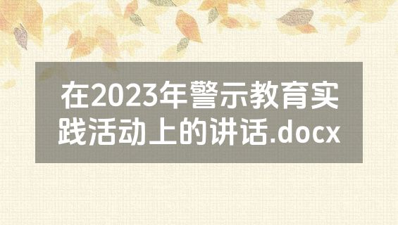 在2023年警示教育实践活动上的讲话.docx