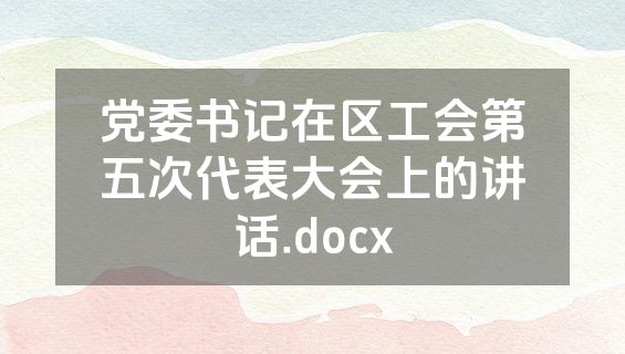 党委书记在区工会第五次代表大会上的讲话.docx