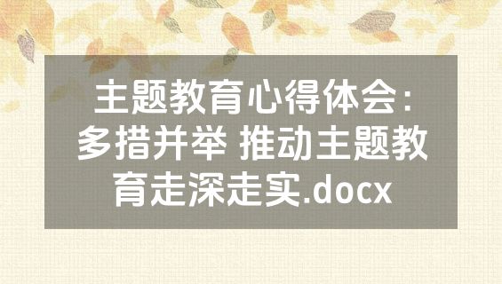 主题教育心得体会：多措并举 推动主题教育走深走实.docx