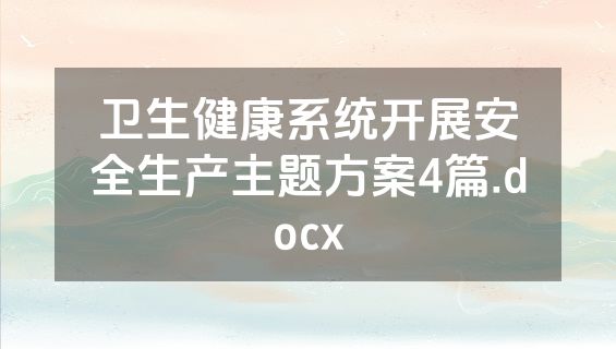 卫生健康系统开展安全生产主题方案4篇.docx