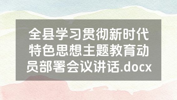 全县学习贯彻新时代特色思想主题教育动员部署会议讲话.docx