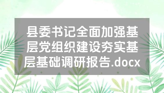 县委书记全面加强基层党组织建设夯实基层基础调研报告.docx