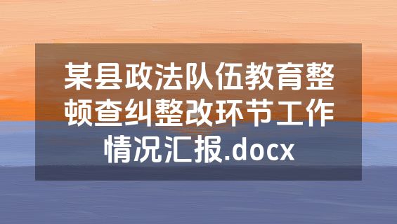 某县政法队伍教育整顿查纠整改环节工作情况汇报.docx