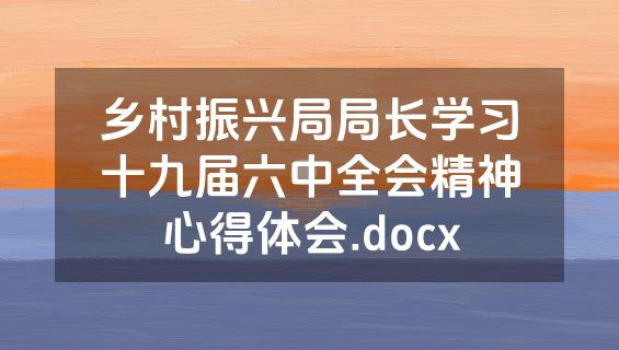 乡村振兴局局长学习十九届六中全会精神心得体会.docx