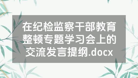 在纪检监察干部教育整顿专题学习会上的交流发言提纲.docx
