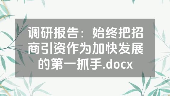 调研报告：始终把招商引资作为加快发展的第一抓手.docx