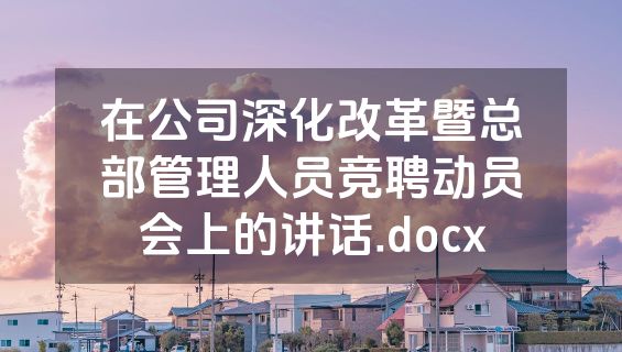 在公司深化改革暨总部管理人员竞聘动员会上的讲话.docx