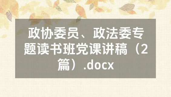 政协委员、政法委专题读书班党课讲稿（2篇）.docx