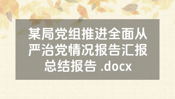 某局党组推进全面从严治党情况报告汇报总结报告 .docx