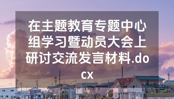在主题教育专题中心组学习暨动员大会上研讨交流发言材料.docx