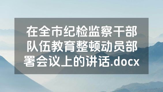 在全市纪检监察干部队伍教育整顿动员部署会议上的讲话.docx