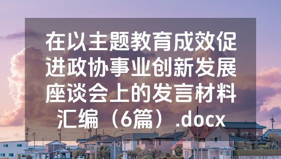 在以主题教育成效促进政协事业创新发展座谈会上的发言材料汇编（6篇）.docx