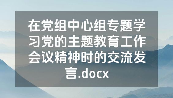 在党组中心组专题学习党的主题教育工作会议精神时的交流发言.docx