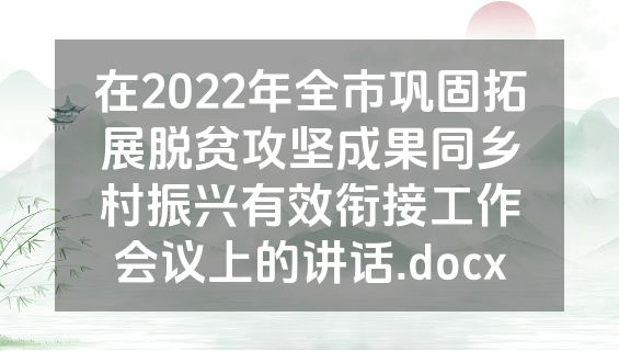 在2022年全市巩固拓展脱贫攻坚成果同乡村振兴有效衔接工作会议上的讲话.docx