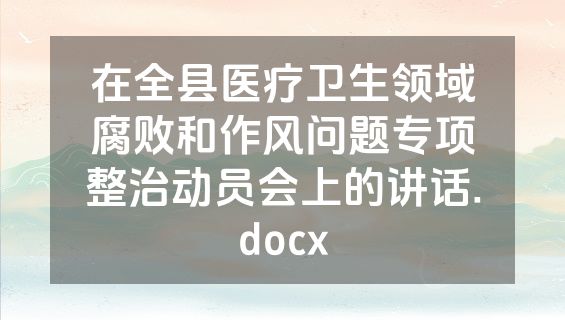 在全县医疗卫生领域腐败和作风问题专项整治动员会上的讲话.docx