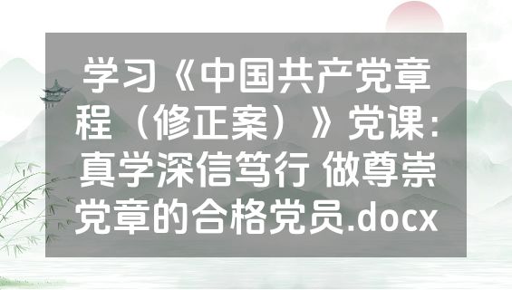 学习《中国共产党章程（修正案）》党课：真学深信笃行 做尊崇党章的合格党员.docx