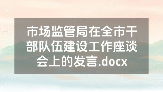 市场监管局在全市干部队伍建设工作座谈会上的发言.docx