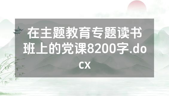在主题教育专题读书班上的党课8200字.docx