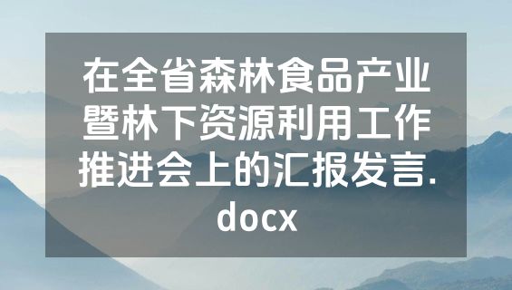 在全省森林食品产业暨林下资源利用工作推进会上的汇报发言.docx