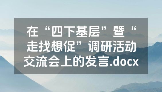 在“四下基层”暨“走找想促”调研活动交流会上的发言.docx