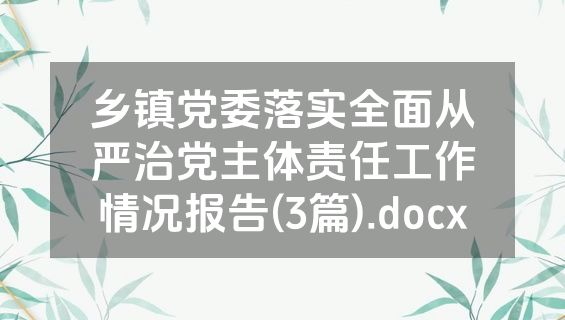 乡镇党委落实全面从严治党主体责任工作情况报告(3篇).docx