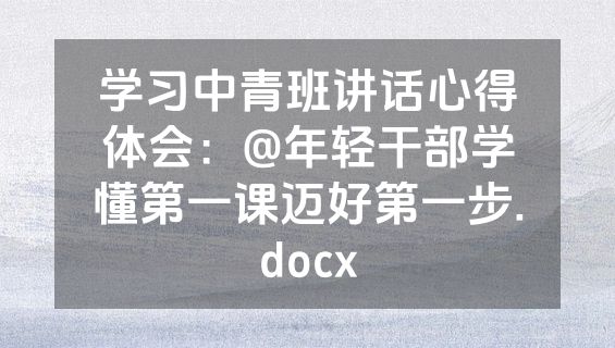 学习中青班讲话心得体会：@年轻干部学懂第一课迈好第一步.docx