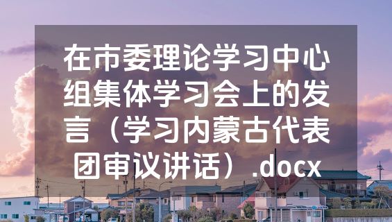 在市委理论学习中心组集体学习会上的发言（学习内蒙古代表团审议讲话）.docx