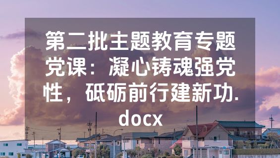 第二批主题教育专题党课：凝心铸魂强党性，砥砺前行建新功.docx