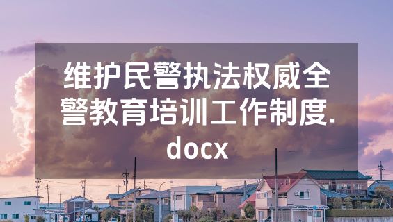 维护民警执法权威全警教育培训工作制度.docx